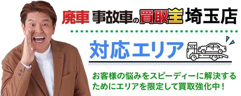 廃車も買取 廃車 事故車の買取王 埼玉店対応エリア　お客様の悩みをスピーディーに解決するためにエリアを限定して買取強化中！