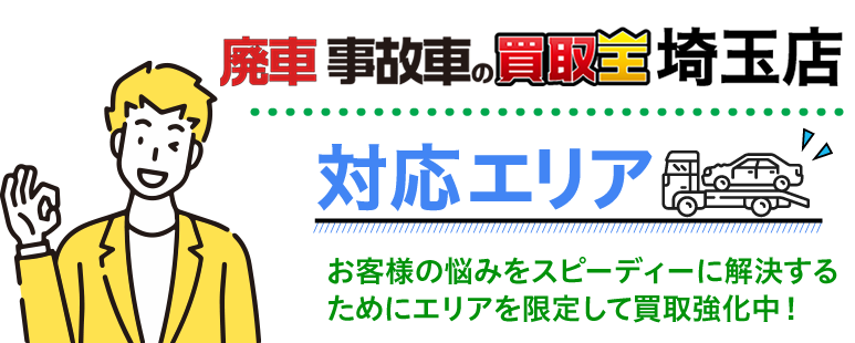 廃車も買取 廃車 事故車の買取王 埼玉店対応エリア　お客様の悩みをスピーディーに解決するためにエリアを限定して買取強化中！